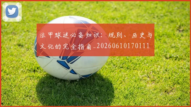 法甲球迷必备知识:规则、历史与文化的完全指南_20260610170111