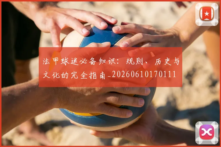 法甲球迷必备知识:规则、历史与文化的完全指南_20260610170111
