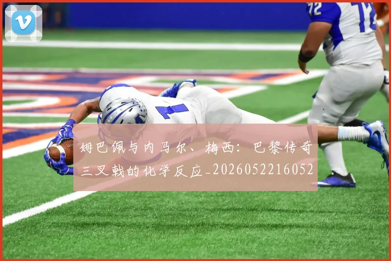 姆巴佩与内马尔、梅西：巴黎传奇三叉戟的化学反应_20260522160529