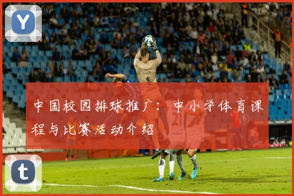 中国校园排球推广：中小学体育课程与比赛活动介绍