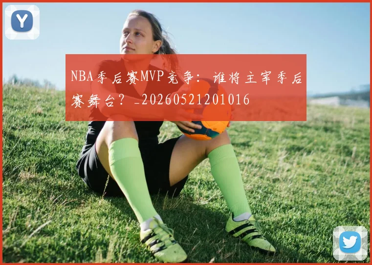 NBA季后赛MVP竞争:谁将主宰季后赛舞台?_20260521201016