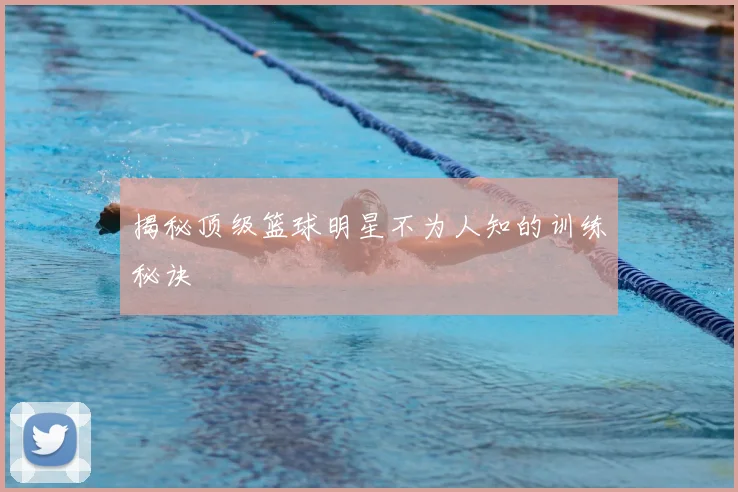 揭秘顶级篮球明星不为人知的训练秘诀