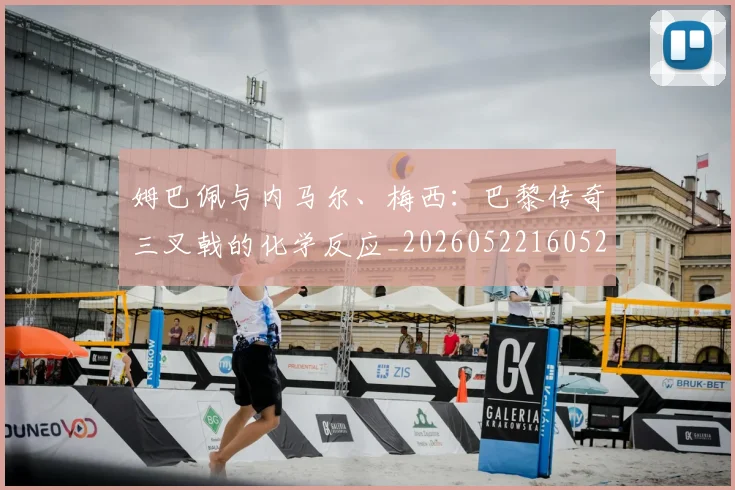 姆巴佩与内马尔、梅西:巴黎传奇三叉戟的化学反应_20260522160529
