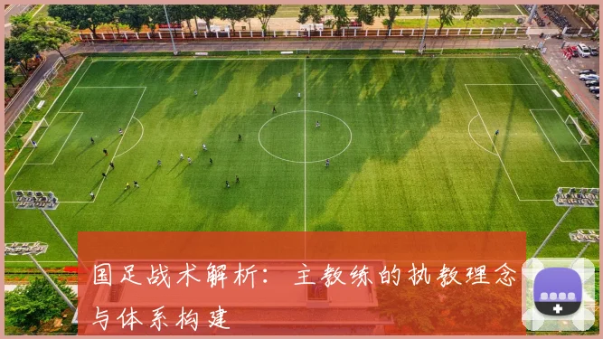 国足战术解析:主教练的执教理念与体系构建